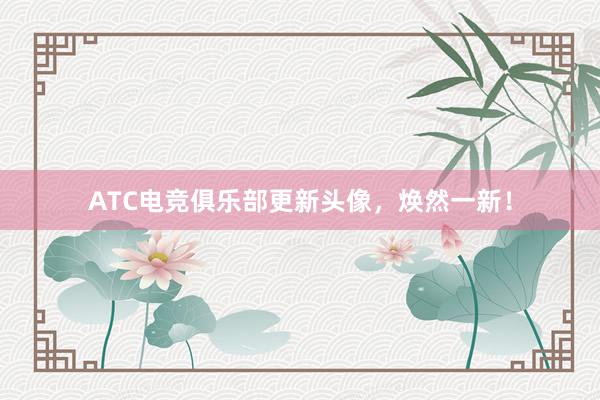 ATC电竞俱乐部更新头像，焕然一新！