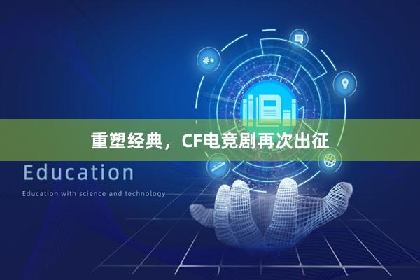 重塑经典，CF电竞剧再次出征