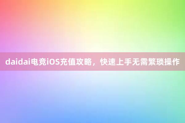 daidai电竞iOS充值攻略，快速上手无需繁琐操作