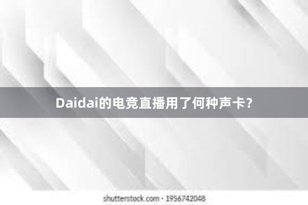 Daidai的电竞直播用了何种声卡？