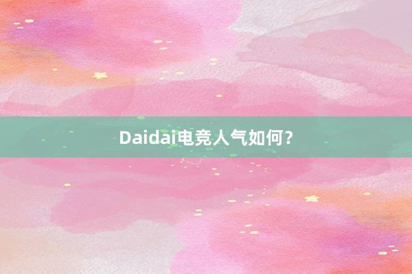 Daidai电竞人气如何？