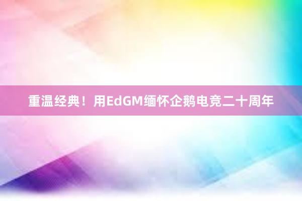 重温经典！用EdGM缅怀企鹅电竞二十周年