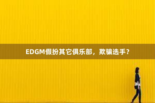 EDGM假扮其它俱乐部，欺骗选手？