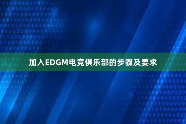 加入EDGM电竞俱乐部的步骤及要求