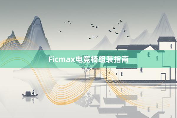 Ficmax电竞椅组装指南