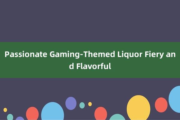 Passionate Gaming-Themed Liquor Fiery and Flavorful