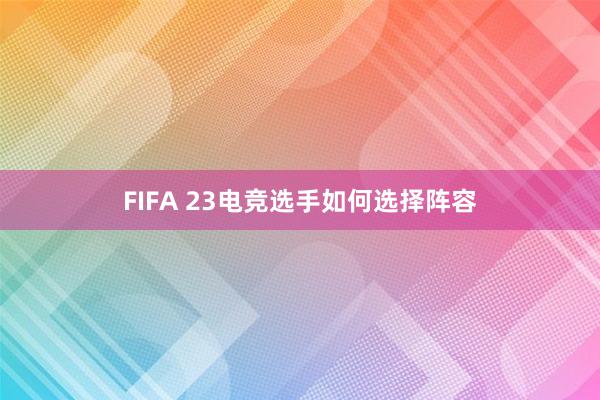 FIFA 23电竞选手如何选择阵容