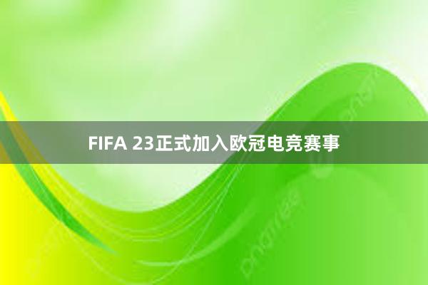 FIFA 23正式加入欧冠电竞赛事