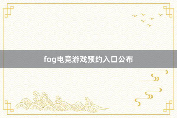 fog电竞游戏预约入口公布