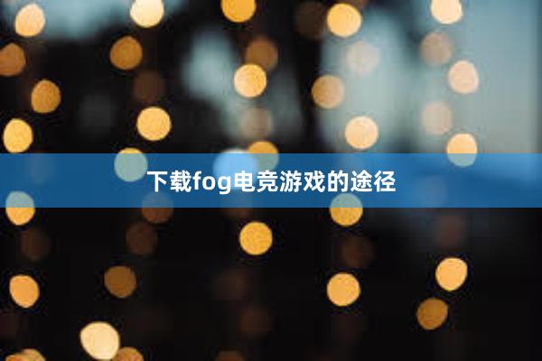 下载fog电竞游戏的途径