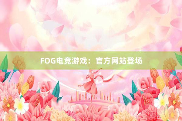 FOG电竞游戏：官方网站登场