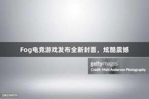 Fog电竞游戏发布全新封面，炫酷震撼