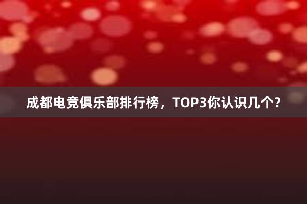 成都电竞俱乐部排行榜，TOP3你认识几个？