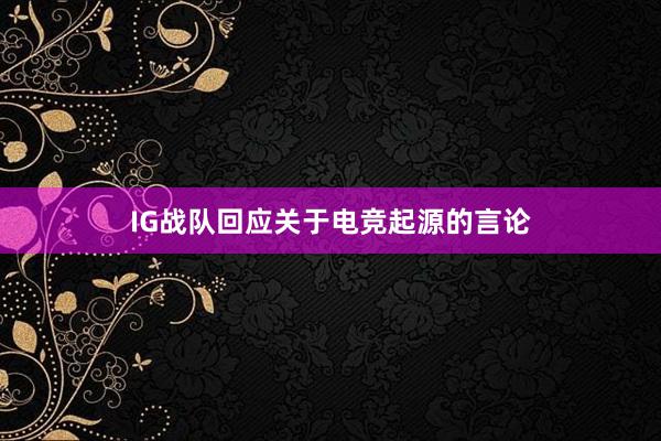 IG战队回应关于电竞起源的言论