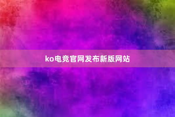 ko电竞官网发布新版网站