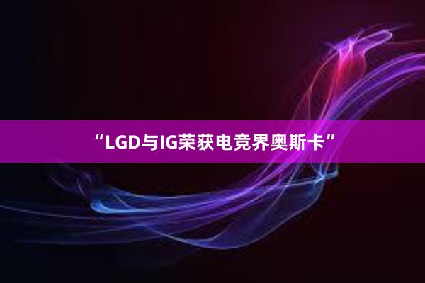 “LGD与IG荣获电竞界奥斯卡”