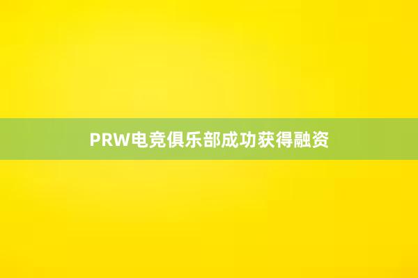 PRW电竞俱乐部成功获得融资