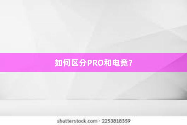 如何区分PRO和电竞？