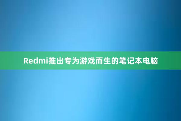 Redmi推出专为游戏而生的笔记本电脑