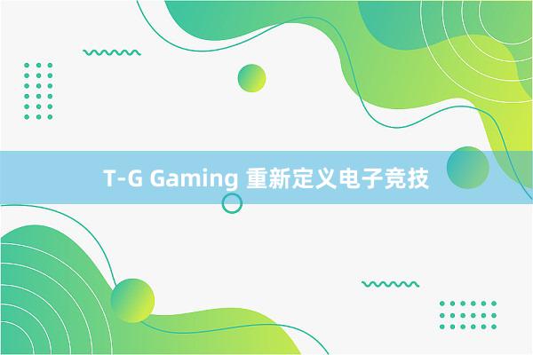 T-G Gaming 重新定义电子竞技