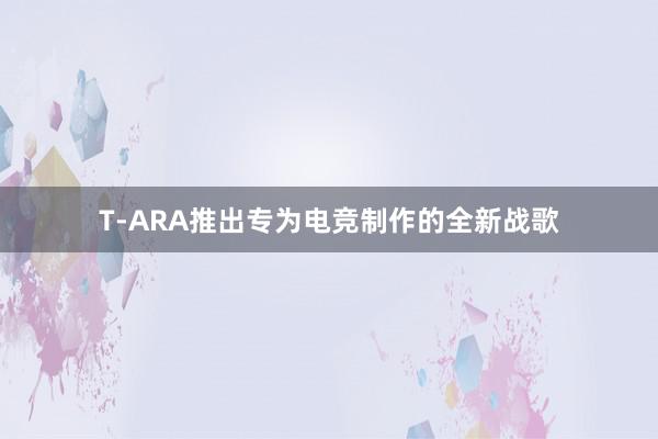 T-ARA推出专为电竞制作的全新战歌