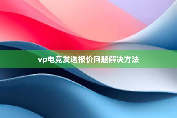 vp电竞发送报价问题解决方法