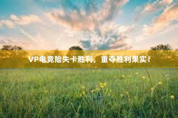 VP电竞险失卡胜利，重夺胜利果实！