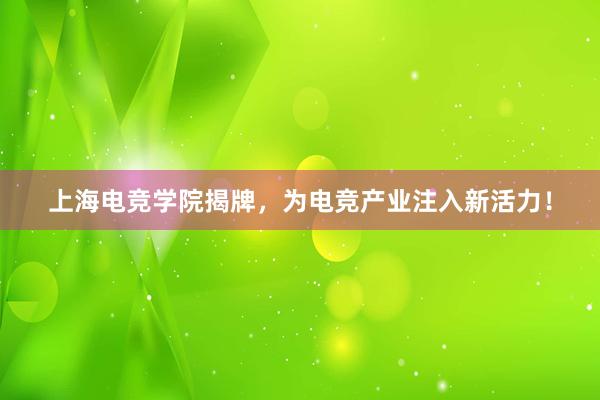 上海电竞学院揭牌，为电竞产业注入新活力！