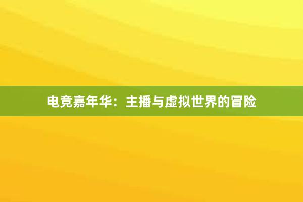 电竞嘉年华：主播与虚拟世界的冒险