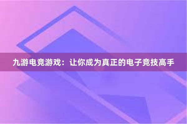 九游电竞游戏：让你成为真正的电子竞技高手