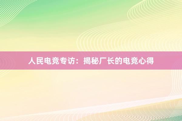 人民电竞专访：揭秘厂长的电竞心得