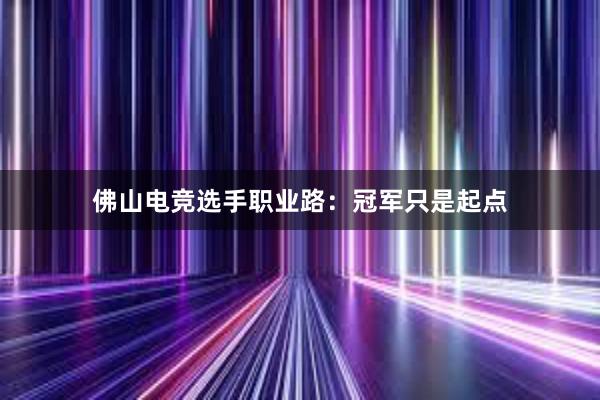 佛山电竞选手职业路：冠军只是起点