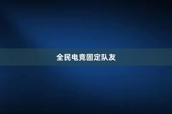 全民电竞固定队友