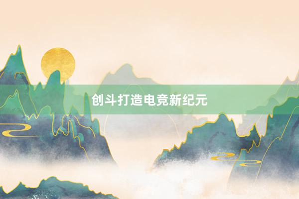 创斗打造电竞新纪元