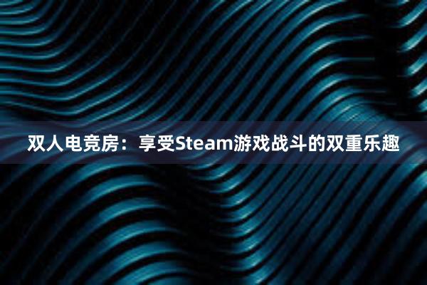 双人电竞房：享受Steam游戏战斗的双重乐趣