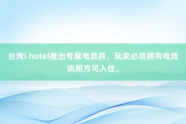 台湾i hotel推出专属电竞房，玩家必须拥有电竞执照方可入住。