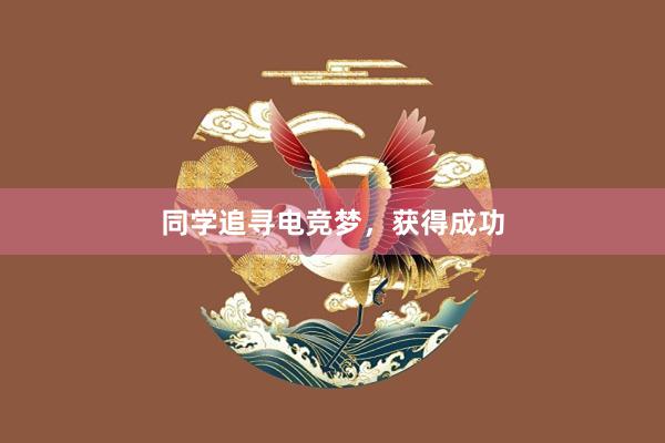 同学追寻电竞梦，获得成功