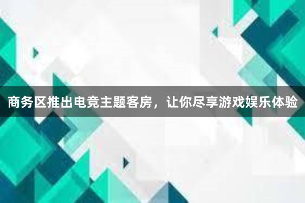 商务区推出电竞主题客房，让你尽享游戏娱乐体验