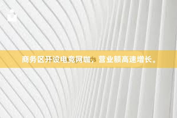 商务区开设电竞网咖，营业额高速增长。