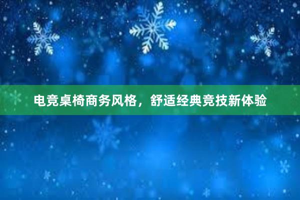 电竞桌椅商务风格，舒适经典竞技新体验