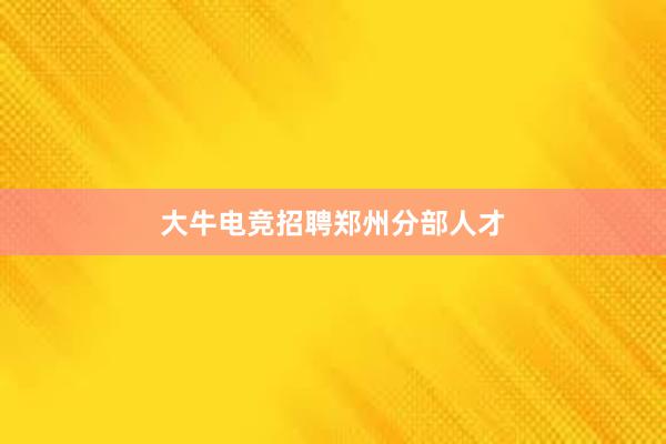 大牛电竞招聘郑州分部人才