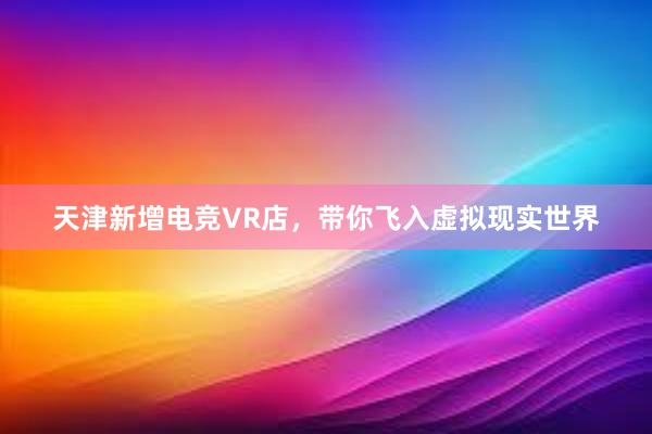 天津新增电竞VR店，带你飞入虚拟现实世界