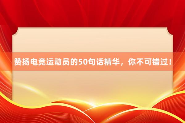 赞扬电竞运动员的50句话精华，你不可错过！