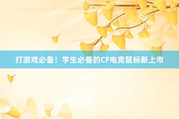 打游戏必备！学生必备的CF电竞鼠标新上市