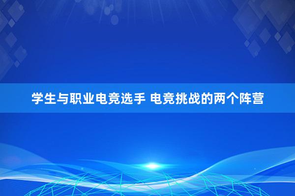 学生与职业电竞选手 电竞挑战的两个阵营