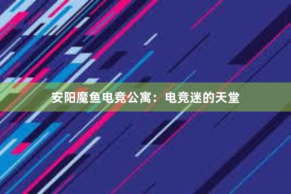 安阳魔鱼电竞公寓：电竞迷的天堂