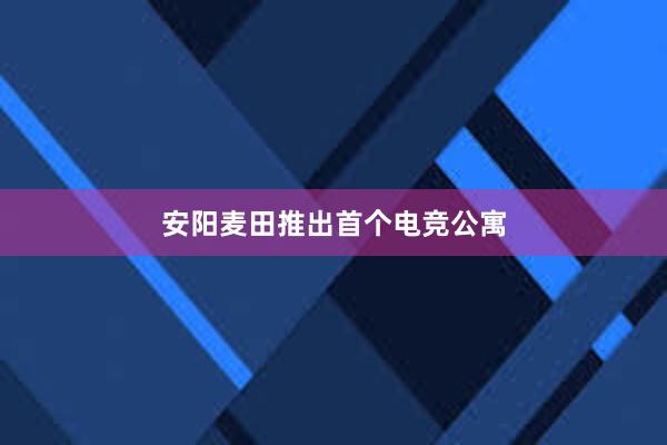 安阳麦田推出首个电竞公寓