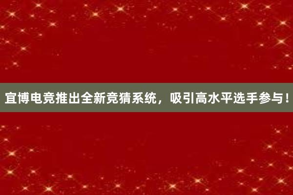 宜博电竞推出全新竞猜系统，吸引高水平选手参与！