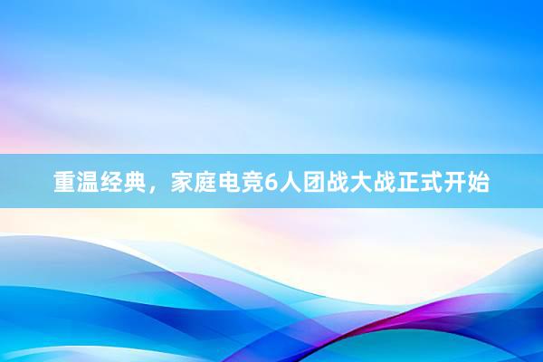 重温经典，家庭电竞6人团战大战正式开始