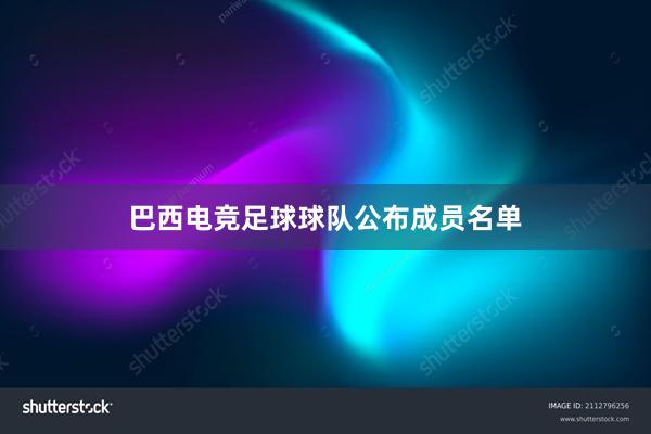 巴西电竞足球球队公布成员名单